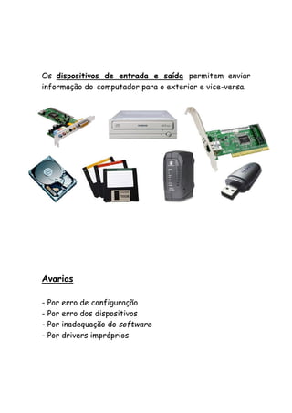 Os dispositivos de entrada e saída permitem enviar
informação do computador para o exterior e vice-versa.

Avarias
- Por erro de configuração
- Por erro dos dispositivos
- Por inadequação do software
- Por drivers impróprios

 