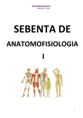 ANATOMOFISIOLOGIA I
2009/2010 – ESTeSL
1
SEBENTA DE
ANATOMOFISIOLOGIA
I
 