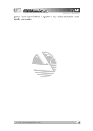 Introdução à Informática
34
potência e assim sucessivamente até se esgotarem os bits, o número decimal será a soma
de todos esses produtos.
 