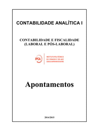 CONTABILIDADE ANALÍTICA I
CONTABILIDADE E FISCALIDADE
(LABORAL E PÓS-LABORAL)
Apontamentos
2014/2015
 