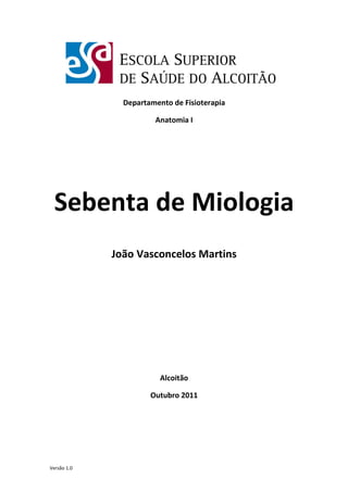 Versão 1.0
Departamento de Fisioterapia
Anatomia I
Sebenta de Miologia
João Vasconcelos Martins
Alcoitão
Outubro 2011
 