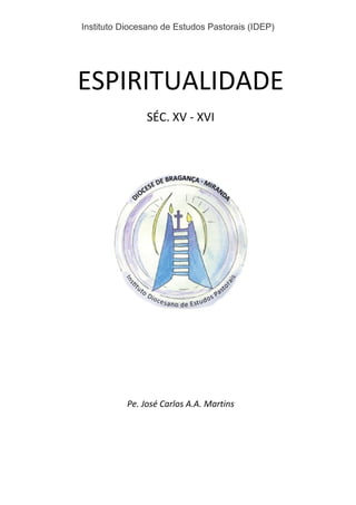 Instituto Diocesano de Estudos Pastorais (IDEP)
ESPIRITUALIDADE
SÉC. XV - XVI
Pe. José Carlos A.A. Martins
 