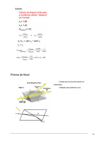 151
Exemplo:
Prisma de Nicol
- Cristal que se encontra dentro do
polarizador.
- Utilizado para polarizar a luz.
 