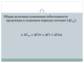 Общая величина изменения себестоимости
продукции в плановом периоде составит (∆Собщ):
± ∆Собщ=± ∆Спт ± ∆Сv ± ∆Снц
 
