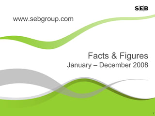 www.sebgroup.com




                   Facts & Figures
              January – December 2008




                                        1
 