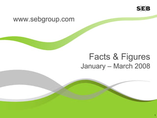 www.sebgroup.com




                     Facts & Figures
                   January – March 2008




                                          1
 