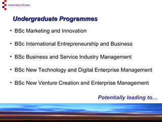 Undergraduate Programmes BSc Marketing and Innovation BSc International Entrepreneurship and Business BSc Business and Service Industry Management BSc New Technology and Digital Enterprise Management BSc New Venture Creation and Enterprise Management Potentially leading to… 