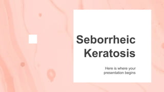 Seborrheic
Keratosis
Here is where your
presentation begins
 