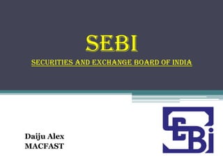 SEBI
 securities AND exchange board of India




Daiju Alex
MACFAST
 
