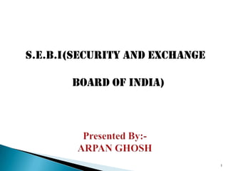 S.E.B.I(SECURITY AND EXCHANGE

       BOARD OF INDIA)




                                1
 