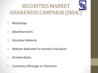 SECURITIES MARKET
AWARENESS CAMPAIGN (SMAC)
1. Workshops
2. Advertisements
3. Educative Material
4. Website dedicated to investors Education
5. All India Radio
6. Cautionary Message on Television
 