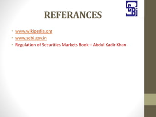 REFERANCES
• www.wikipedia.org
• www.sebi.gov.in
• Regulation of Securities Markets Book – Abdul Kadir Khan
 