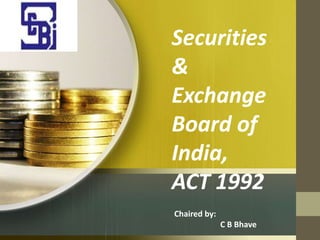 Securities
&
Exchange
Board of
India,
ACT 1992
Chaired by:
C B Bhave
 