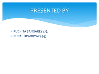  RUCHITA SANGARE (47).
 RUPAL UPADHYAY (44).
PRESENTED BY
 