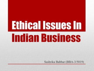 Ethical Issues In
Indian Business
Sashrika Babbar (BBA-3/5019)
 