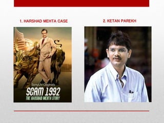 1. HARSHAD MEHTA CASE 2. KETAN PAREKH
 