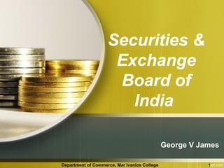 Securities &
Exchange
Board of
India
George V James
Department of Commerce, Mar Ivanios College

1

 