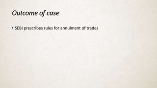 Outcome of case
• SEBI prescribes rules for annulment of trades
 