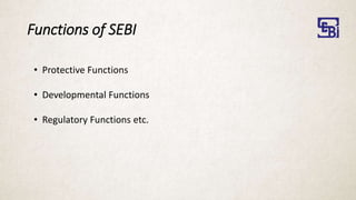 Functions of SEBI
• Protective Functions
• Developmental Functions
• Regulatory Functions etc.
 