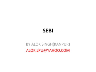 SEBI
BY ALOK SINGH(KANPUR)
ALOK.LPU@YAHOO.COM
 
