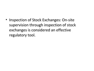 • Inspection of Stock Exchanges: On-site 
supervision through inspection of stock 
exchanges is considered an effective 
regulatory tool.
 