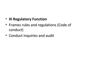 • III Regulatory Function
• Frames rules and regulations (Code of
conduct)
• Conduct inquiries and audit
 