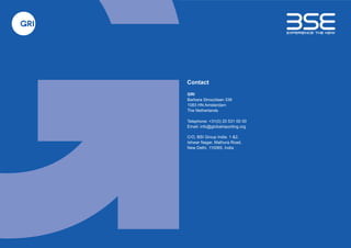 GRI
Barbara Strozzilaan 336
1083 HN Amsterdam
The Netherlands
Telephone: +31(0) 20 531 00 00
Email: info@globalreporting.org
Contact
C/O, BSI Group India. 1 &2,
Ishwar Nagar, Mathura Road,
New Delhi, 110065, India
 