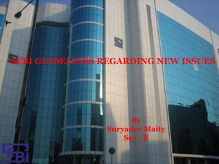 SEBI GUIDELINES REGARDING NEW ISSUES
By
Suryadev Maity
Sec - B
 