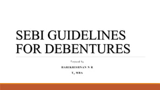 SEBI GUIDELINES
FOR DEBENTURES
Prepared by
HARIKRISHNAN N R
T4 MBA
 