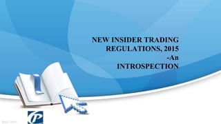 NEW INSIDER TRADING
REGULATIONS, 2015
-An
INTROSPECTION
 