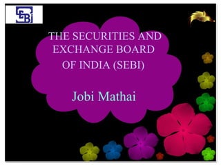 THE SECURITIES AND
 EXCHANGE BOARD
  OF INDIA (SEBI)

   Jobi Mathai
 
