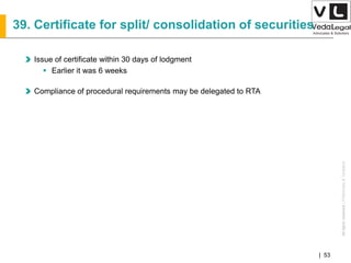 AllrightsreservedAllrightsreserved|Preliminary&Tentative
Companies Act 2013| 53
39. Certificate for split/ consolidation of securities
Issue of certificate within 30 days of lodgment
 Earlier it was 6 weeks
Compliance of procedural requirements may be delegated to RTA
 
