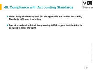 AllrightsreservedAllrightsreserved|Preliminary&Tentative
Companies Act 2013| 64
48. Compliance with Accounting Standards
Listed Entity shall comply with ALL the applicable and notified Accounting
Standards (AS) from time to time
Provisions related to Principles governing LODR suggest that the AS to be
complied in letter and spirit
 