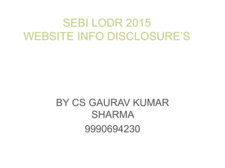 SEBI LODR 2015
WEBSITE INFO DISCLOSURE’S
BY CS GAURAV KUMAR
SHARMA
9990694230
 
