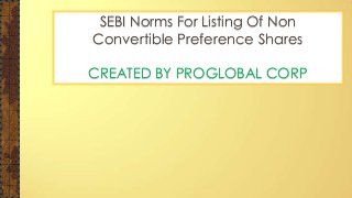 SEBI Norms For Listing Of Non
Convertible Preference Shares
CREATED BY PROGLOBAL CORP
 