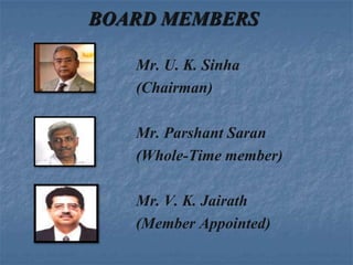 BOARD MEMBERS

   Mr. U. K. Sinha
   (Chairman)

   Mr. Parshant Saran
   (Whole-Time member)

   Mr. V. K. Jairath
   (Member Appointed)
 