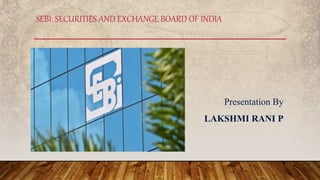 Presentation By
LAKSHMI RANI P
SEBI: SECURITIES AND EXCHANGE BOARD OF INDIA
 