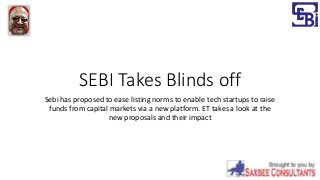SEBI Takes Blinds off
Sebi has proposed to ease listing norms to enable tech startups to raise
funds from capital markets via a new platform. ET takes a look at the
new proposals and their impact
 