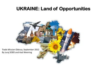 UKRAINE: Land of Opportunities




Trade Mission Odessa, September 2012
By Juraj SEBO and Aad Weening
 