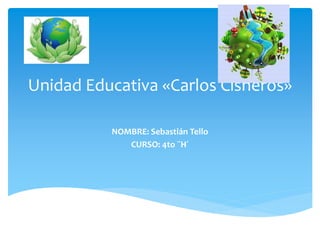Unidad Educativa «Carlos Cisneros»
NOMBRE: Sebastián Tello
CURSO: 4to ¨H´
 