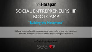 SOCIAL ENTREPRENEURSHIP
BOOTCAMP
myHarapan
“Building the Movement”
Where potential social entrepreneurs meet, build prototypes together,
demo to investors, and launch their social enterprise/business!
In Collaboration with:
 