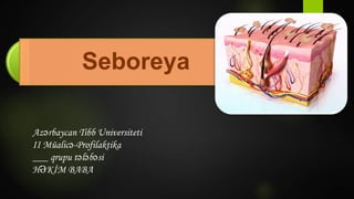 Seboreya
Azərbaycan Tibb Universiteti
II Müalicə-Profilaktika
___ qrupu tələbəsi
HƏKİM BABA
 