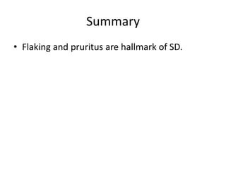 Summary
• Flaking and pruritus are hallmark of SD.

 