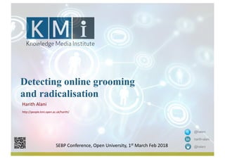 Detecting online grooming
and radicalisation
Harith	Alani
http://people.kmi.open.ac.uk/harith/
@halani
harith-alani
@halaniSEBP	Conference,	Open	University,	1st March	Feb	2018
 