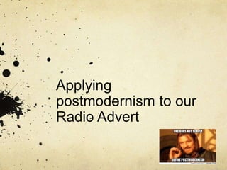 Applying
postmodernism to our
Radio Advert
 