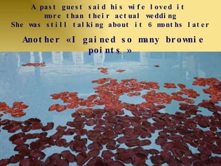 Another «I gained so many brownie points» A past guest said his wife loved it  more than their actual wedding She was still talking about it 6 months later 