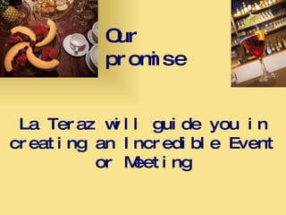 La Teraz will guide you in creating an Incredible Event or Meeting Our promise 