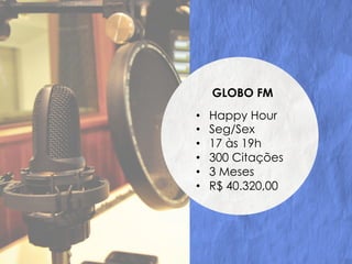 GLOBO FM
•  Happy Hour
•  Seg/Sex
•  17 às 19h
•  300 Citações
•  3 Meses
•  R$ 40.320,00
 
