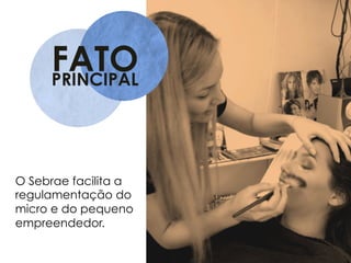 FATOPRINCIPAL
O Sebrae facilita a
regulamentação do
micro e do pequeno
empreendedor.
 
