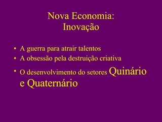 Nova Economia: Inovação A guerra para atrair talentos A obsessão pela destruição criativa O desenvolvimento do setores  Quinário e Quaternário 